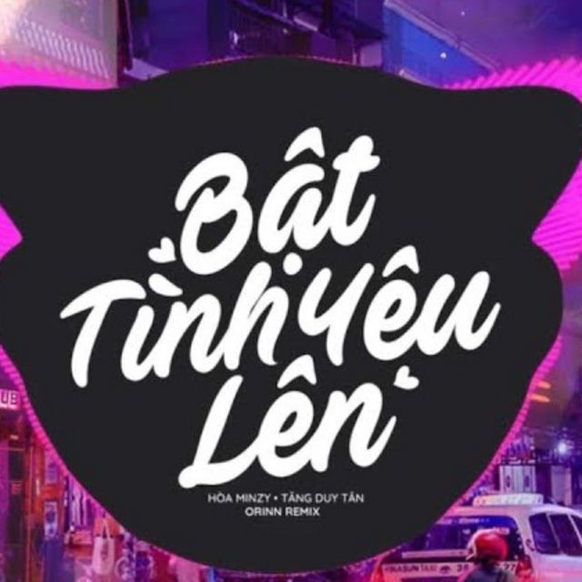 Bật Tình Yêu Lên Orinn Remix Tăng Duy Tân Hòa Minzy tải mp3 lời