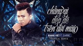 Xem MV Chẳng Gì Đẹp Đẽ Trên Đời Mãi (Tropical Remix) - Khang Việt, DJ HFire