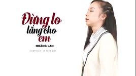 Xem MV Đừng Lo Lắng Cho Em (Lyric Video) - Hoàng Lan