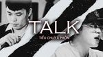 Xem MV Talk (Lyric Video) - Tiểu Chùy, Phởn