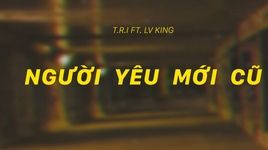 MV Người Yêu Mới Cũ - T.R.I, LV King