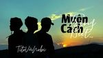 MV Muôn Trùng Cách Biệt - TiTo, Nobi, Nguyễn Vũ | Video - Ca Nhac Online
