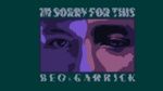 Xem MV I'm Sorry For This (Lyric Video) - Beo, Garrick