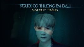 Tải nhạc Người Có Thương Em Đâu (Lyric Video) - Mai Huy Thắng