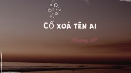 Xem MV Cố Xoá Tên Ai (Lyric Video) - Phương NP