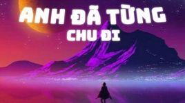 Xem MV Anh Đã Từng (Lyric Video) - Chu Đi