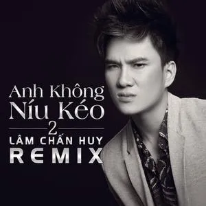 Anh Không Níu Kéo 2 (Remix) - Lâm Chấn Huy