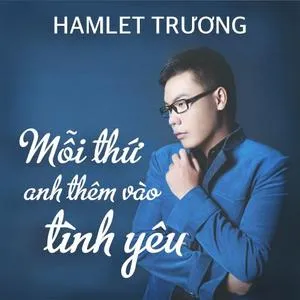 Mỗi Thứ Anh Thêm Vào Tình Yêu (Single) - Hamlet Trương | Lời Bài Hát Mới - Nhạc Hay