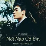 Nghe nhạc Nơi Nào Có Em (1st Single) - Nukan Trần Tùng Anh