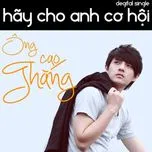 Nghe ca nhạc Hãy Cho Anh Cơ Hội (Single 2011) - Ông Cao Thắng