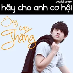 Hãy Cho Anh Cơ Hội (Single 2011) - Ông Cao Thắng
