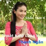Nghe ca nhạc Chơn Tâm 4 - Thoát Kiếp Luân Hồi - Thanh Ngân (NSƯT)