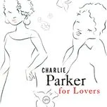 Nghe nhạc Charlie Parker For Lovers - Charlie Parker