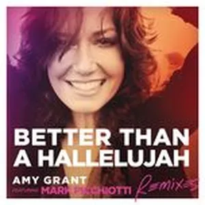 Better Than A Hallelujah (Remixes Single) - Amy Grant, Mark Picchiotti