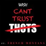 Nghe nhạc Can't Trust Thots (Single) - Wash, French Montana