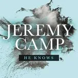 Nghe ca nhạc He Knows (Single) - Jeremy Camp