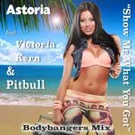 Ca nhạc Show Me What You Got (Remixes EP) - Astoria, Victoria Kern, Pitbull