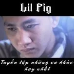 Nghe nhạc Tuyển Tập Ca Khúc Hay Nhất Của Lil' Pig - Lil Pig