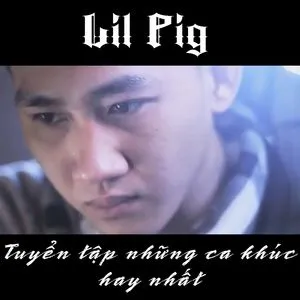 Tuyển Tập Ca Khúc Hay Nhất Của Lil' Pig - Lil Pig