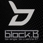 Nghe nhạc Do U Wanna B? (1st Single) - Block B