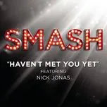 Nghe nhạc Haven'T Met You Yet (Smash Cast Version) - SMASH Cast, Nick Jonas