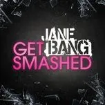 Nghe nhạc Get Smashed - Jane Bang