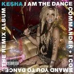 Nghe nhạc I Am The Dance Commander + I Command You To Dance: The Remix Album - Kesha