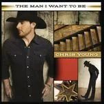 The Man I Want To Be - Chris Young