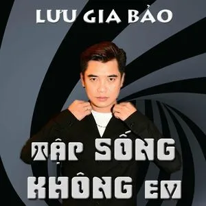 Tập Sống Không Em - Lưu Gia Bảo