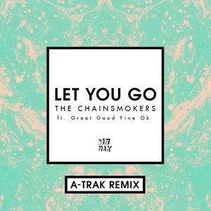 Let You Go (A-Trak Remix) (Single) - The Chainsmokers, Great Good Fine OK