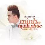 Nghe nhạc Mình Sẽ Hạnh Phúc Giống Người Ta (Single) - Cao Thái Sơn