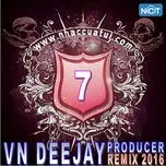 Nghe và tải nhạc hay VN DeeJay Producer 2016 (Vol. 7) nhanh nhất
