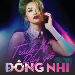 Trách Ai Bây Giờ (Single) - Đông Nhi