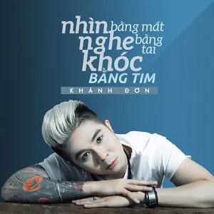 Nhìn Bằng Mắt, Nghe Bằng Tai, Khóc Bằng Tim (Single) - Khánh Đơn