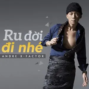 Ru Đời Đi Nhé - Andre X-Factor