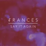 Ca nhạc Say It Again (Neil E Dan Remix) (Single) - Frances