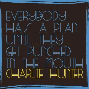 Everybody Has A Plan Until They Get Punched In The Mouth - Charlie Hunter