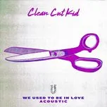 Nghe nhạc We Used To Be In Love (Acoustic) (Single) - Clean Cut Kid