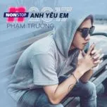 Ca nhạc Nonstop 2017 Anh Yêu Em (Single) - Phạm Trưởng