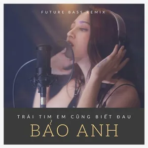 Trái Tim Em Cũng Biết Đau (Future Bass Remix) (Single) - Bảo Anh