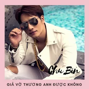 Giả Vờ Thương Anh Được Không (Single) - Chu Bin