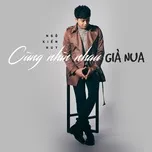 Nghe nhạc Cùng Nhìn Nhau Già Nua (Single) - Ngô Kiến Huy