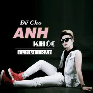 Để Cho Anh Khóc (Single) - Kenbi Trần