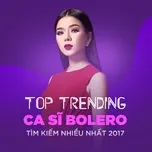 Nghe Ca nhạc Top 10 Ca Sĩ Bolero Tìm Kiếm Nhiều Nhất 2017 - V.A
