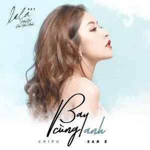 Bay Cùng Anh (La La: Hãy Để Em Yêu Anh OST) (Single) - Chi Pu, San E