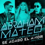 Nghe ca nhạc Se Acabo El Amor (Urban Version) (Single) - Abraham Mateo, Yandel, Jennifer Lopez