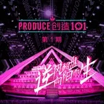Ca nhạc Sáng Tạo 101 / 创造101 (Single) - Produce 101 China