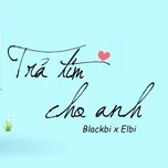 Nghe nhạc Trả Tim Cho Anh (Single) - Thái Vũ (BlackBi), Elbi