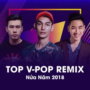Top V-POP Remix Nửa Năm 2018 - V.A