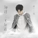 Nghe nhạc Tri Đạo Bất Tri Đạo / 知道不知道 (Single) - Hồ Hạ (Hu Xia)